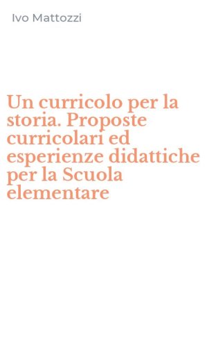 Un curricolo per la storia. Proposte curricolari ed esperienze didattiche per la Scuola elementare