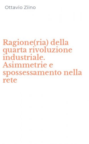 Ragione(ria) della quarta rivoluzione industriale. Asimmetrie e spossessamento nella rete