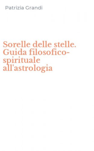Sorelle delle stelle. Guida filosofico-spirituale all'astrologia