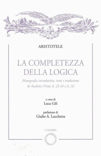 La completezza della logica. Monografia introduttiva, testo e traduzione di Analitici Primi A,23-24 e A,32