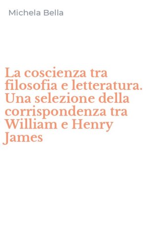 La coscienza tra filosofia e letteratura. Una selezione della corrispondenza tra William e Henry James