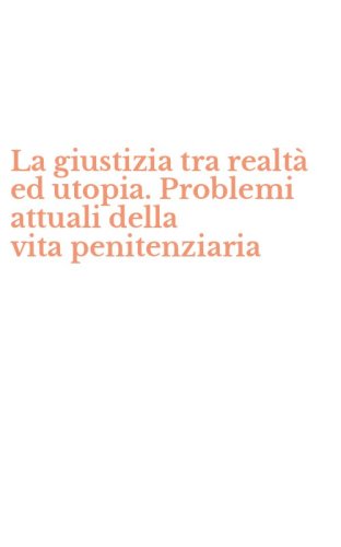 La giustizia tra realt&agrave; ed utopia. Problemi attuali della vita&nbsp;penitenziaria