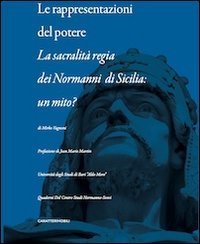 Le rappresentazioni del potere. La sacralit&agrave; regia dei Normanni di Sicilia. Un mito?