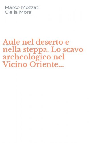 Aule nel deserto e nella steppa. Lo scavo archeologico nel Vicino Oriente...