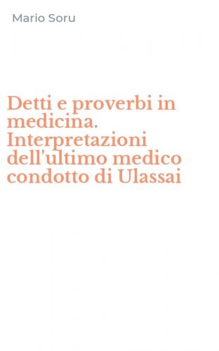 Detti e proverbi in medicina. Interpretazioni dell'ultimo medico condotto di Ulassai