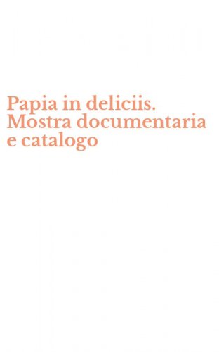 Papia in deliciis. Mostra documentaria e catalogo