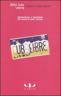 Il lavoro vi far&agrave; uomini. Omosessuali e dissidenti nei gulag di Fidel Castro