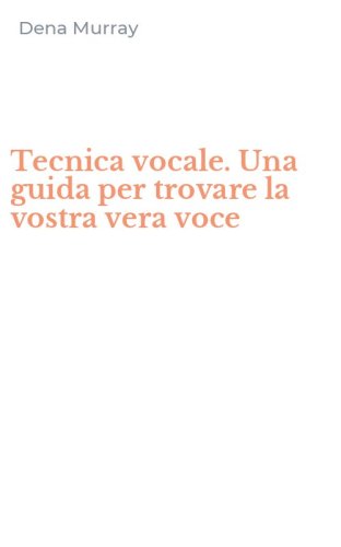 Tecnica vocale. Una guida per trovare la vostra vera voce