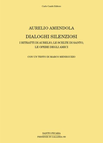 Aurelio Amendola. Dialoghi silenziosi. I ritratti di Aurelio, le scelte di Santo, le opere degli amici