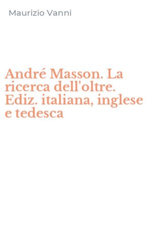 Andr&eacute; Masson. La ricerca dell'oltre. Ediz. italiana, inglese e tedesca