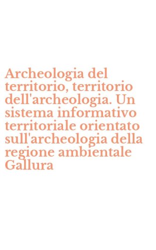 Archeologia del territorio, territorio dell'archeologia. Un sistema informativo territoriale orientato sull'archeologia della regione ambientale Gallura