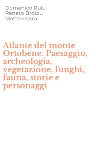 Atlante del monte Ortobene. Paesaggio, archeologia, vegetazione, funghi, fauna, storie e personaggi