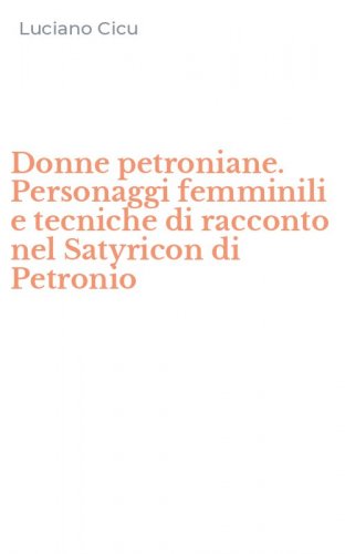 Donne petroniane. Personaggi femminili e tecniche di racconto nel Satyricon di Petronio