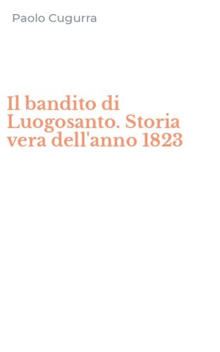 Il bandito di Luogosanto. Storia vera dell'anno 1823