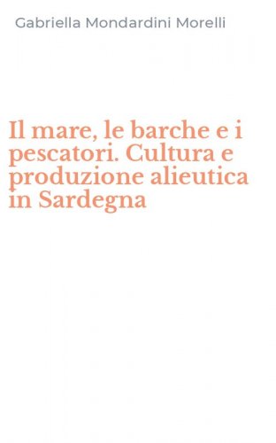 Il mare, le barche e i pescatori. Cultura e produzione alieutica in Sardegna