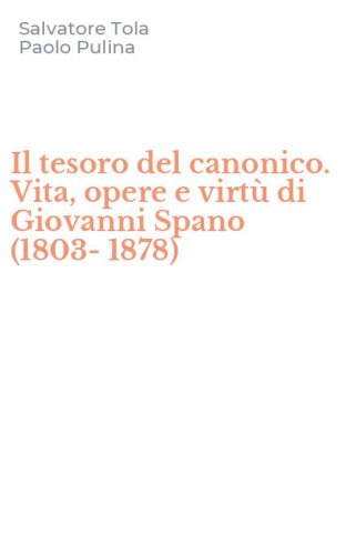 Il tesoro del canonico. Vita, opere e virt&ugrave; di Giovanni Spano (1803-1878)