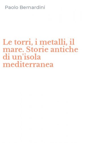 Le torri, i metalli, il mare. Storie antiche di un'isola mediterranea