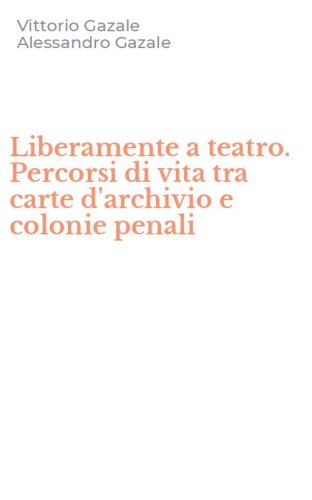 Liberamente a teatro. Percorsi di vita tra carte d'archivio e colonie penali
