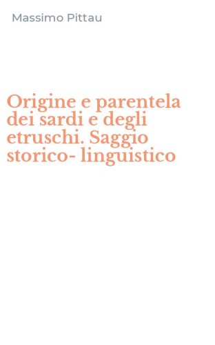 Origine e parentela dei sardi e degli etruschi. Saggio storico-linguistico