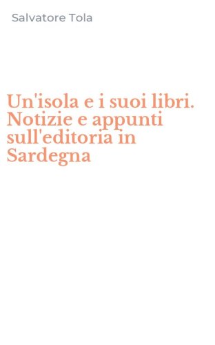 Un'isola e i suoi libri. Notizie e appunti sull'editoria in Sardegna