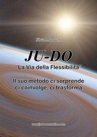 Ju-do. &laquo;La via della flessibilit&agrave;&raquo;. Il suo metodo ci sorprende, ci coinvolge, ci trasforma