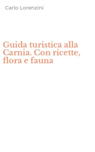Guida turistica alla Carnia. Con ricette, flora e fauna