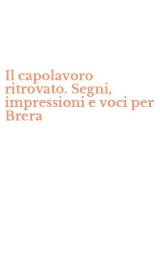 Il capolavoro ritrovato. Segni, impressioni e voci per Brera