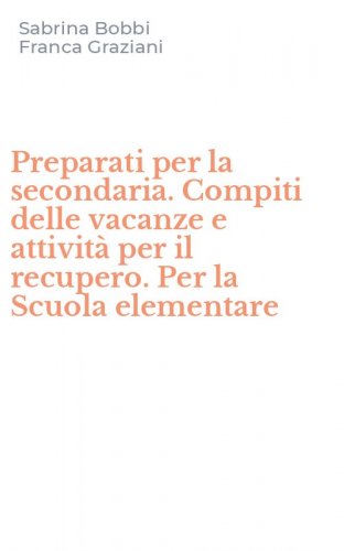 Preparati per la secondaria. Compiti delle vacanze e attivit&agrave; per il recupero. Per la Scuola elementare