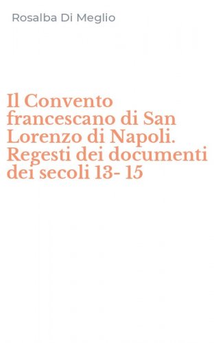 Il Convento francescano di San Lorenzo di Napoli. Regesti dei documenti dei secoli 13-15