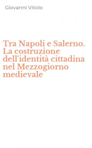 Tra Napoli e Salerno. La costruzione dell'identit&agrave; cittadina nel Mezzogiorno medievale