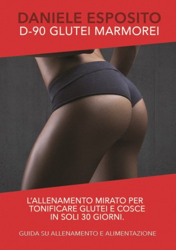 Glutei marmorei D-90. L'allenamento mirato e specifico per tonificare glutei e cosce in soli 30 giorni