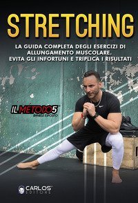 Stretching. La guida completa degli esercizi di allungamento muscolare. Evita gli infortuni e triplica i risultati