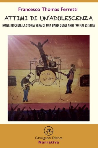 Attimi di un'adolescenza. Noise kitchen: la storia vera di una band degli anni '90 mai esistita