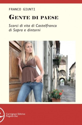 Gente di paese. Scorci di vita di Castelfranco di Sopra e dintorni
