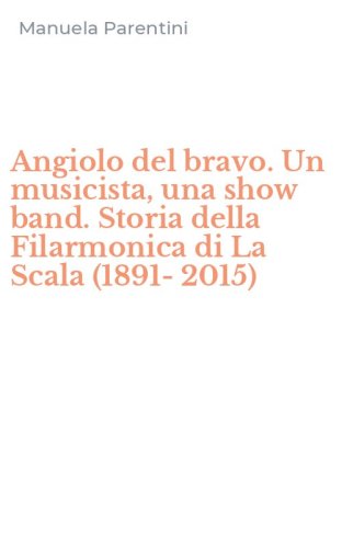 Angiolo del bravo. Un musicista, una show band. Storia della Filarmonica di La Scala (1891-2015)