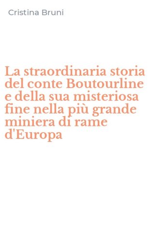 La straordinaria storia del conte Boutourline e della sua misteriosa fine nella pi&ugrave; grande miniera di rame d'Europa