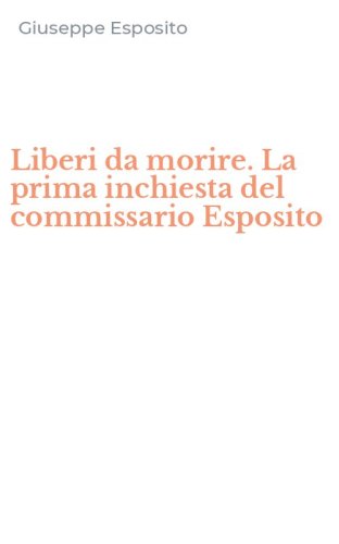 Liberi da morire. La prima inchiesta del commissario Esposito