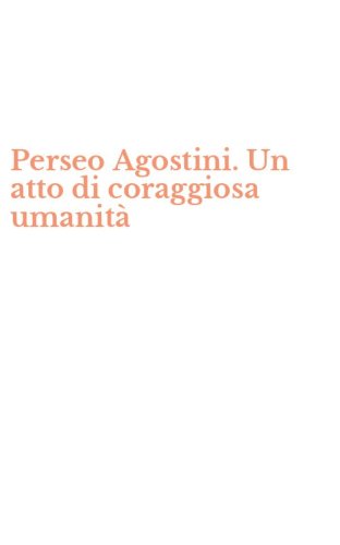 Perseo Agostini. Un atto di coraggiosa umanit&agrave;