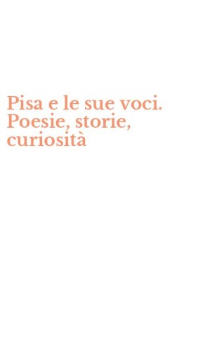 Pisa e le sue voci. Poesie, storie, curiosit&agrave;