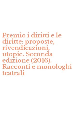 Premio i diritti e le diritte: proposte, rivendicazioni, utopie. Seconda edizione (2016). Racconti e monologhi teatrali