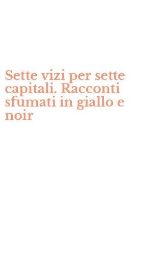 Sette vizi per sette capitali. Racconti sfumati in giallo e noir