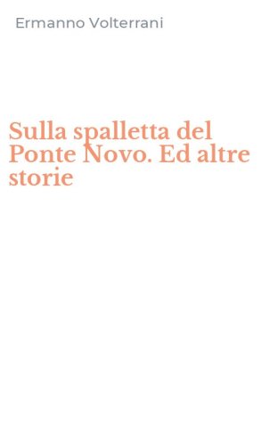 Sulla spalletta del Ponte Novo. Ed altre storie