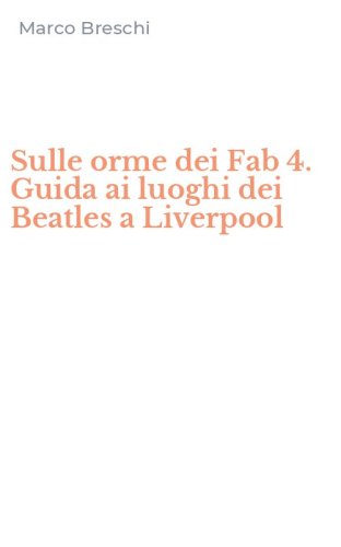 Sulle orme dei Fab 4. Guida ai luoghi dei Beatles a Liverpool