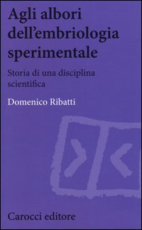 Agli albori dell'embriologia sperimentale. Storia di una disciplina scientifica