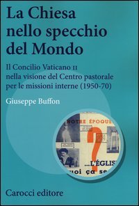 La Chiesa nello specchio del mondo. Il Concilio Vaticano II nella visione del centro pastorale per le missioni interne (1950-70) - CENTRO PASTORALE PER LE MISSIONI INTERNE (1950-1970)