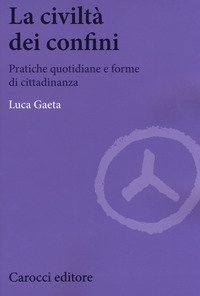 La civilt&agrave; dei confini. Pratiche quotidiane e forme di cittadinanza