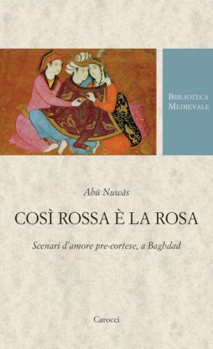 Cos&igrave; rossa &egrave; la rosa. Scenari d'amore pre-cortese, a Baghdad. Testo arabo a fronte