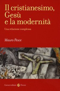 Il cristianesimo, Ges&ugrave; e la modernit&agrave;. Una relazione complessa