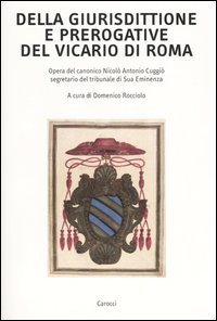 Della giurisdittione e prerogative del Vicario di Roma. Opera del canonico Nicol&ograve; Antonio Cuggi&ograve; segretario del tribunale di Sua Eminenza