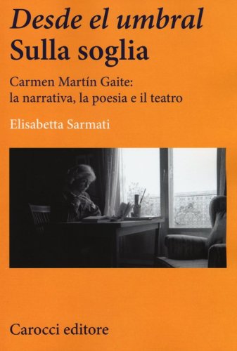 Desde el Umbral-Sulla soglia. Carmen Mart&iacute;n Gaite: la narrativa, la poesia e il teatro